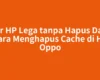 Biar HP Lega tanpa Hapus Data, Cara Menghapus Cache di HP Oppo