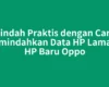 Pindah Praktis dengan Cara Memindahkan Data HP Lama ke HP Baru Oppo