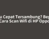 Mau Cepat Tersambung? Begini Cara Scan Wifi di HP Oppo